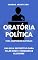 Livro ORATÓRIA POLÍTICA PARA CAMPANHAS ELEITORAIS: Um guia definitivo para falar bem e conquistar eleitores