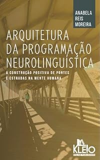 Livro Arquitetura da Programação Neurolinguística: A Construção Positiva de Pontes e Estradas na Mente Humana (Desenvolvimento Pessoal e Emocional na Prática)