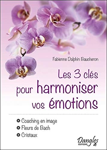 Les 3 clés pour harmoniser vos émotions - Coaching en image - Fleurs de Bach - Cristaux (French Edition) by Fabienne Dalphin Baucheron
