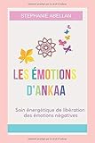 LES ÉMOTIONS D'ANKAA: Soin énergétique de libération des émotions négatives (French Edition) by