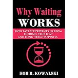 Why Waiting Works: How Fast Sex Prevents Us From Finding True Love and Long-Term Happiness