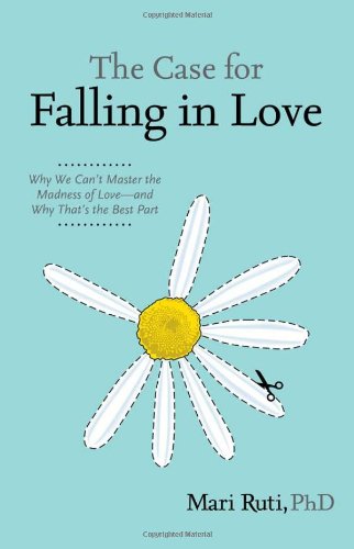 The Case For Falling In Love Why We Can T Master The Madness Of Love And Why That S The Best Part Ruti Mari Amazon Com Books