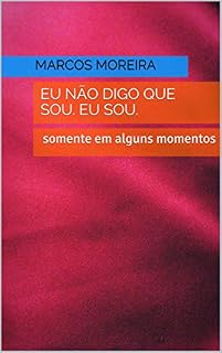 Livro EU NAO DIGO QUE SOU. EU SOU.: Somente em alguns momento.