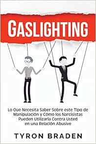 Gaslighting Lo Que Necesita Saber Sobre Este Tipo De Manipulacion Y Como Los Narcisistas Pueden Utilizarla Contra Usted En Una Relacion Abusiva Spanish Edition Braden Tyron 9798555851611 Amazon Com Books