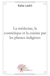 La  médecine, la cosmétique et la cuisine par les plantes indigènes