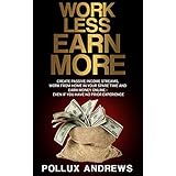 Work Less  Earn More: Create Passive Income Streams, Work From Home in Your Spare Time and Earn Money Online - Even if You Have No Prior Experience