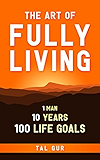 The Art of Fully Living: 1 Man. 10 Years. 100 Life Goals Around the World