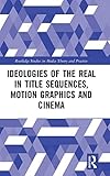 Ideologies of the Real in Title Sequences, Motion Graphics and Cinema (Routledge Studies in Media Th by Michael Betancourt