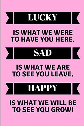 Lucky Is What We Were To Have You Here. Sad Is What We Are To See You Leave. Happy Is What We Will Be To See You Grow!: Lined Note Book For A Leaving Colleague