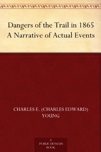 Dangers of the Trail in 1865 A Narrative of Actual Events by Charles E. (Charles Edward) Young