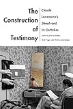 The Construction of Testimony: Claude Lanzmann's Shoah and Its Outtakes (Contemporary Approaches to by 