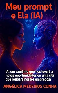 Livro MEU PROMPT E ELA (IA): Um caminho que nos levará a novas oportunidades ou uma vilã que roubará nossos empregos ?