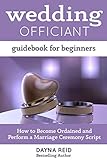 Wedding Officiant Guidebook For Beginners: How to Become Ordained and Perform a Marriage Ceremony Script by Dayna Reid