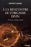 A la rencontre de l'orgasme divin : Amour, sexe, éveil by 