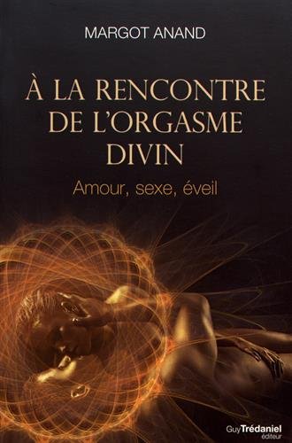 A la rencontre de l'orgasme divin : Amour, sexe, éveil by 