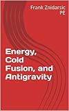 Energy, Cold Fusion, and Antigravity (Znidarsic Science Books)