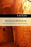 Behold Me, Behold Me: Evangelism that Glorifies God by S.M. Platt