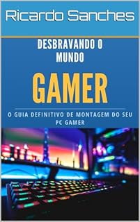 Livro Desbravando o Mundo Gamer: O Guia Definitivo de Montagem do seu PC Gamer