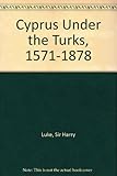 Front cover for the book Cyprus Under the Turks, 1571-1878 by Sir Harry Luke