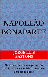 Livro NAPOLEÃO BONAPARTE: Nova coletânea e reorganização temática de seus máximas, opiniões e frases célebres