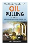 The Health Wonders of Oil Pulling Therapy: The Ayurvedic Oral Cleansing Practice is the Next Big Thing! by Angelina Jacobs