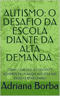 Livro AUTISMO: O DESAFIO DA ESCOLA DIANTE DA ALTA DEMANDA.: COMO LIDAR COM O CRESCENTE NÚMEROS DE CRIANÇAS AUTISTAS NAS ESCOLAS BRASILEIRAS?