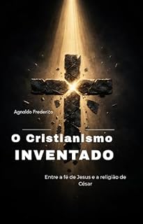 Livro O Cristianismo Inventado: Entre a fé de Jesus e a religião de César