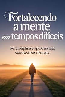 Livro Fortalecendo a Mente em Tempos Difíceis: Fé, Disciplina e Apoio na Luta Contra Crises Mentais