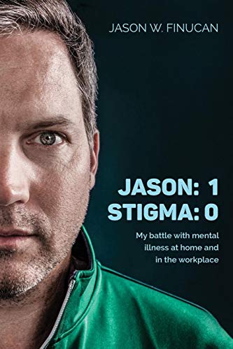 Jason: 1 | Stigma: 0: My battle with mental illness at home and in the workplace by Jason W. Finucan