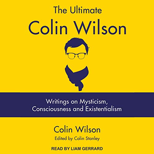The Ultimate Colin Wilson: Writings on Mysticism, Consciousness and Existentialism by Colin Wilson