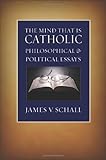 The Mind That Is Catholic: Philosophical and Political Essays