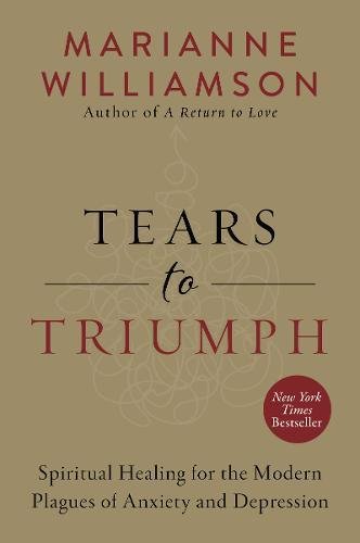 Tears to Triumph: Spiritual Healing for the Modern Plagues of Anxiety and Depression, by Marianne Williamson