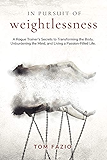 In Pursuit of Weightlessness: A Rogue Trainer's Secrets to Transforming the Body, Unburdening the Mind, and Living a Passion-Filled Life