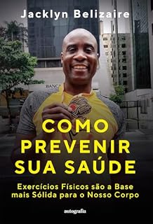 Livro Como Prevenir Sua Saúde; Exercícios Físicos são a Base Mais Sólida para o Nosso Corpo
