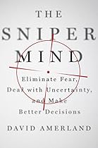 The Sniper Mind: Eliminate Fear, Deal with Uncertainty, and Make Better Decisions