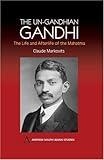 The Un-Gandhian Gandhi: The Life and Afterlife of the Mahatma (Anthem South Asian Studies)