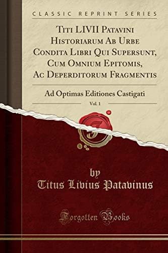 Titi LIVII Patavini Historiarum Ab Urbe Condita Libri Qui Supersunt, Cum Omnium Epitomis, Ac Deperditorum Fragmentis, Vol. 1: Ad Optimas Editiones Castigati (Classic Reprint) (Latin) Paperback – 11 Aug 2018
