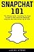 Snapchat 101: The Ultimate Guide - Everything You Need To Know To Start Using And Mastering Snapchat, Plus Little-Known Tips & Tricks 1974685675 Book Cover