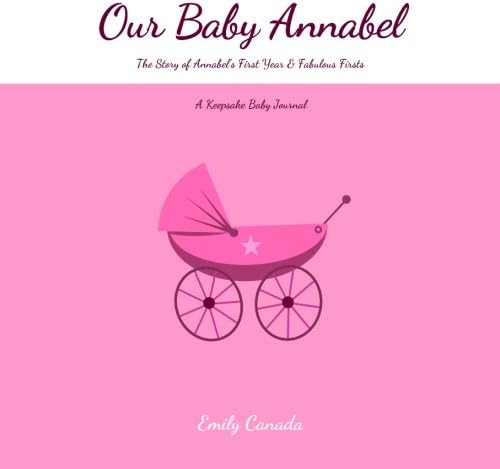 Our Baby Annabel, The Story of Annabel's First Year and Fabulous Firsts, A Keepsake Baby Journal