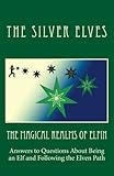 The Magical Realms of Elfin: Answers to Questions About Being an Elf and Following the Elven Path by The Silver Elves