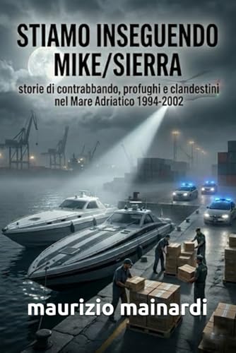Stiamo Inseguendo Mike/Sierra: storie di contrabbando, profughi e clandestini nel Mare Adriatico 1994-2002