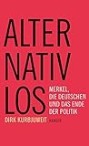 Alternativlos: Merkel, die Deutschen und das Ende der Politik