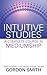 Intuitive Studies: A Complete Course in Mediumship by Gordon Smith