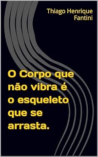 Livro O Corpo que não vibra é o esqueleto que se arrasta. (Vibração Livro 1)