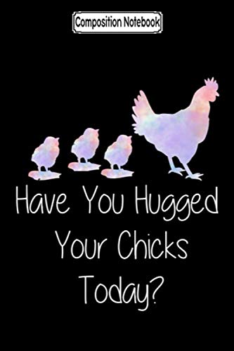 Composition Notebook: Have you hugged your chicks today farm mother hen t-shirt cookies gothel danzig difficult mistake bracelet Mother Notebook Journal Notebook Blank Lined Ruled 6x9 100 Pages