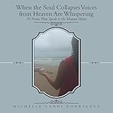 When the Soul Collapses Voices from Heaven Are Whispering: 30 Poems That Speak to the Human Heart by Michelle Candi Rodriguez