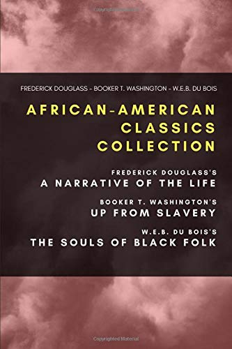African American Classics Collection Frederick Douglass S Narrative Of The Life Booker T Washington S Up From Slavery W E B Du Bois S The Souls Of Black Folk Douglass Frederick Washington Booker T Du Bois W E B 9798656832885