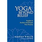Yoga Beyond Belief: Insights to Awaken and Deepen Your Practice