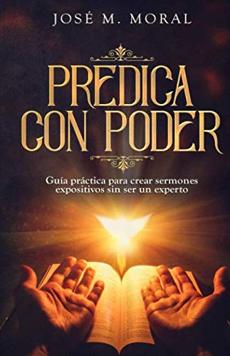 Predica con poder: Guía práctica para crear sermones expositivos sin ser un experto (Spanish Editi by Jose M. Moral