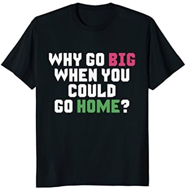 Why Go Big When You Could Go Home? Funny T-Shirt